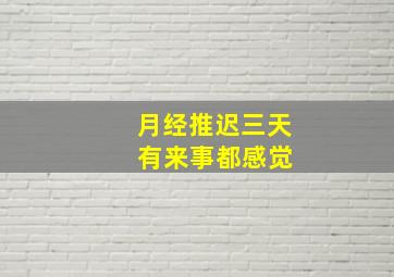 月经推迟三天 有来事都感觉